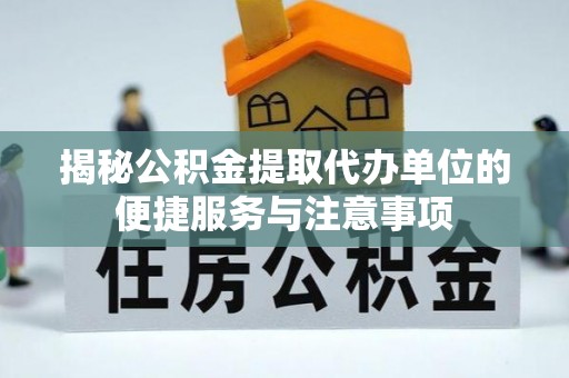 绥棱揭秘公积金提取代办单位的便捷服务与注意事项