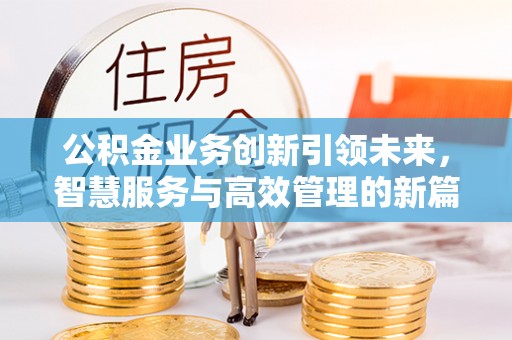 绥棱公积金业务创新引领未来，智慧服务与高效管理的新篇章