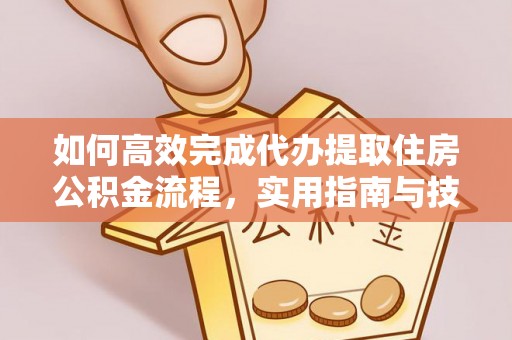 绥棱如何高效完成代办提取住房公积金流程，实用指南与技巧