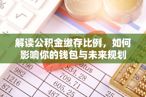 绥棱解读公积金缴存比例，如何影响你的钱包与未来规划