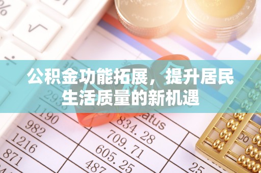 绥棱公积金功能拓展，提升居民生活质量的新机遇