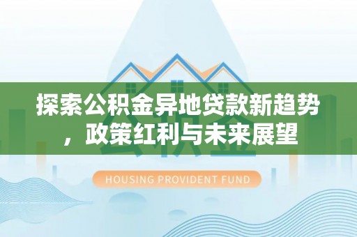 绥棱探索公积金异地贷款新趋势，政策红利与未来展望