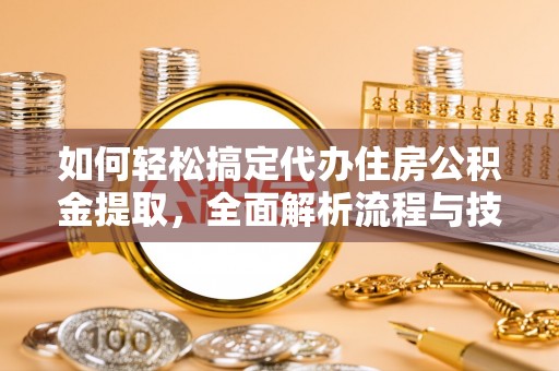 绥棱如何轻松搞定代办住房公积金提取，全面解析流程与技巧