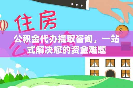 绥棱公积金代办提取咨询，一站式解决您的资金难题