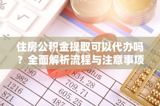 绥棱住房公积金提取可以代办吗？全面解析流程与注意事项