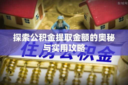 绥棱探索公积金提取金额的奥秘与实用攻略