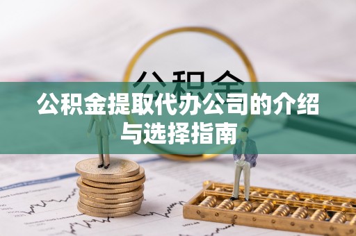 绥棱公积金提取代办公司的介绍与选择指南