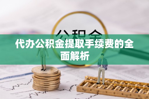 绥棱代办公积金提取手续费的全面解析