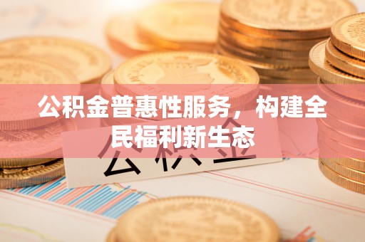 绥棱公积金普惠性服务，构建全民福利新生态