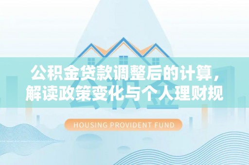 绥棱公积金贷款调整后的计算，解读政策变化与个人理财规划