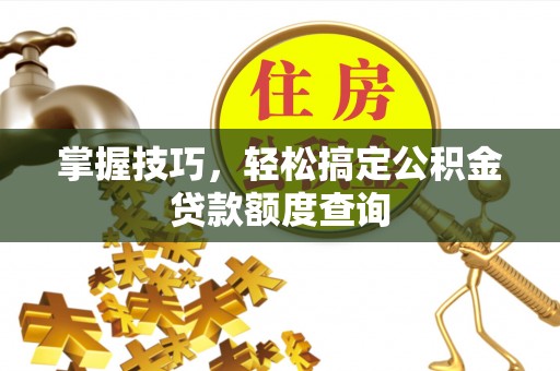 绥棱掌握技巧，轻松搞定公积金贷款额度查询