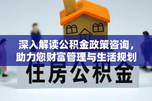 绥棱深入解读公积金政策咨询，助力您财富管理与生活规划