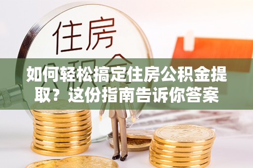 绥棱如何轻松搞定住房公积金提取？这份指南告诉你答案