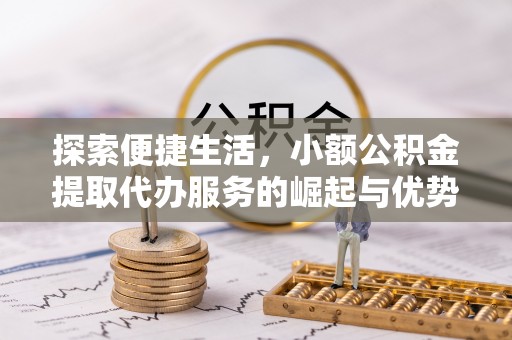 绥棱探索便捷生活，小额公积金提取代办服务的崛起与优势