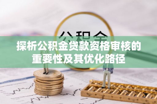 绥棱探析公积金贷款资格审核的重要性及其优化路径
