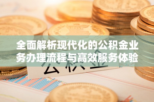 绥棱全面解析现代化的公积金业务办理流程与高效服务体验