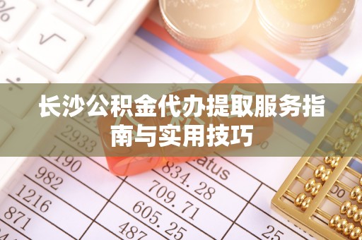 绥棱长沙公积金代办提取服务指南与实用技巧