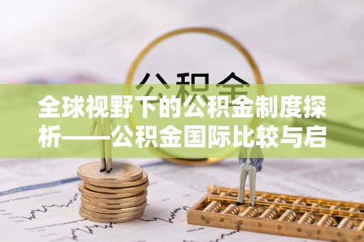 绥棱全球视野下的公积金制度探析——公积金国际比较与启示