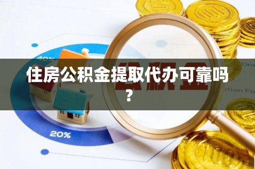 绥棱住房公积金提取代办可靠吗？