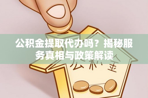 绥棱公积金提取代办吗？揭秘服务真相与政策解读