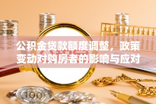 绥棱公积金贷款额度调整，政策变动对购房者的影响与应对策略