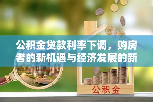 绥棱公积金贷款利率下调，购房者的新机遇与经济发展的新动力