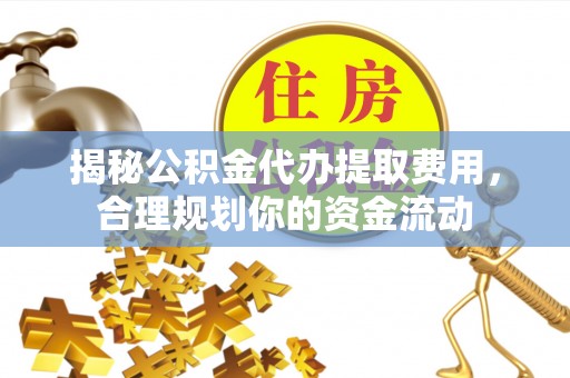 绥棱揭秘公积金代办提取费用，合理规划你的资金流动