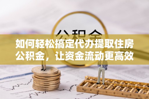 绥棱如何轻松搞定代办提取住房公积金，让资金流动更高效