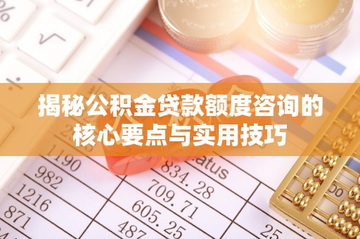 绥棱揭秘公积金贷款额度咨询的核心要点与实用技巧