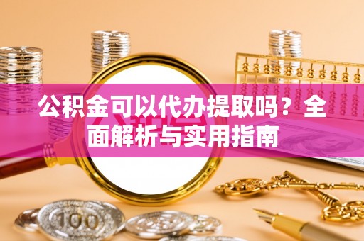绥棱公积金可以代办提取吗？全面解析与实用指南