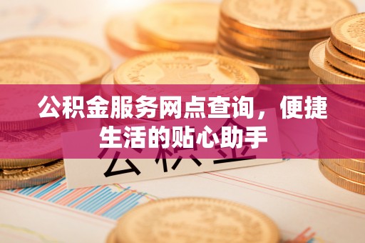 绥棱公积金服务网点查询，便捷生活的贴心助手