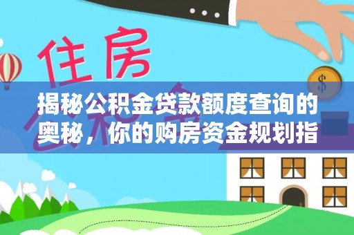 绥棱揭秘公积金贷款额度查询的奥秘，你的购房资金规划指南