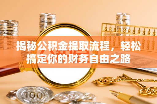绥棱揭秘公积金提取流程，轻松搞定你的财务自由之路