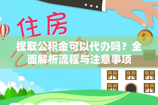 绥棱提取公积金可以代办吗？全面解析流程与注意事项