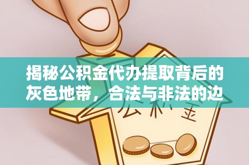 绥棱揭秘公积金代办提取背后的灰色地带，合法与非法的边界