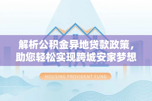 绥棱解析公积金异地贷款政策，助您轻松实现跨城安家梦想