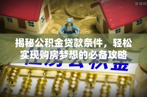 绥棱揭秘公积金贷款条件，轻松实现购房梦想的必备攻略