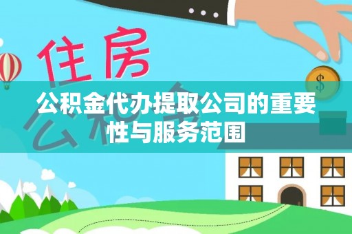 绥棱公积金代办提取公司的重要性与服务范围