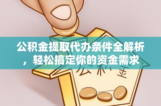 绥棱公积金提取代办条件全解析，轻松搞定你的资金需求