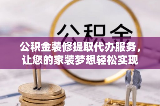 绥棱公积金装修提取代办服务，让您的家装梦想轻松实现