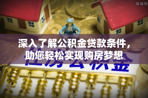 绥棱深入了解公积金贷款条件，助您轻松实现购房梦想