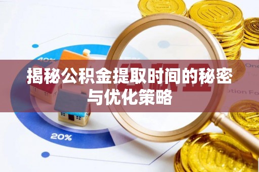 绥棱揭秘公积金提取时间的秘密与优化策略