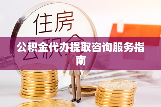 绥棱公积金代办提取咨询服务指南