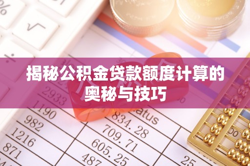绥棱揭秘公积金贷款额度计算的奥秘与技巧