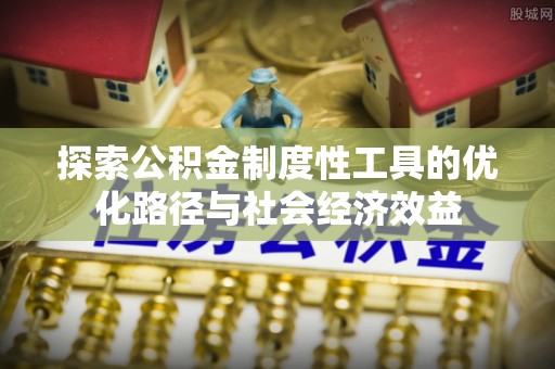绥棱探索公积金制度性工具的优化路径与社会经济效益