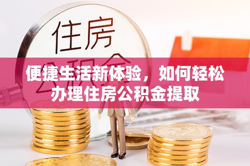 绥棱便捷生活新体验，如何轻松办理住房公积金提取