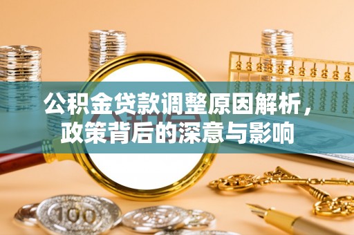 绥棱公积金贷款调整原因解析，政策背后的深意与影响