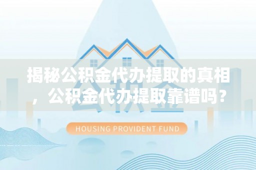 绥棱揭秘公积金代办提取的真相，公积金代办提取靠谱吗？