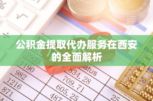 绥棱公积金提取代办服务在西安的全面解析