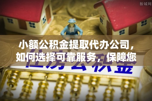 绥棱小额公积金提取代办公司，如何选择可靠服务，保障您的资金安全
